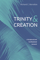 Trinity and Creation: A Scriptural and Confessional Account - Richard C. Barcellos