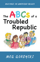 The ABCs of a Troubled Republic: Musings on American Values - Meg Gorzycki