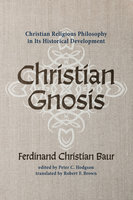 Christian Gnosis: Christian Religious Philosophy in Its Historical Development - Ferdinand Christian Baur