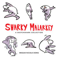 Sharky Malarkey: A Sketchshark Collection - Megan Nicole Dong