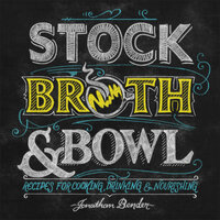 Stock, Broth & Bowl: Recipes for Cooking, Drinking & Nourishing - Jonathan Bender