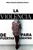 LA VIOLENCIA DE PUERTAS PARA ADENTRO - María Victoria Zambrano Ibarra