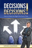 Decisions Decisions!: How to Make the Right One Every Time - Steve Coleman