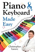 Piano & Keyboard Made Easy: Shortcuts For Learning Piano & Sounding Good Instantly - Christopher Lavery