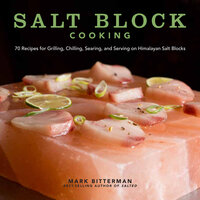Salt Block Cooking: 70 Recipes for Grilling, Chilling, Searing, and Serving on Himalayan Salt Blocks - Mark Bitterman