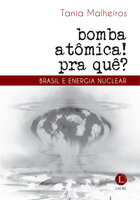 Bomba atômica? Pra quê! Brasil e energia nuclear - Tania Malheiros
