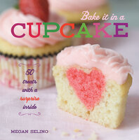 Bake It in a Cupcake: 50 Treats with a Surprise Inside - Megan Seling