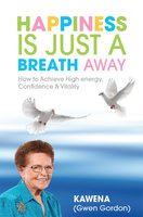 Happiness Is Just a Breath Away: How to Achieve High Energy Confidence & Vitality - Kawena
