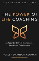 The Power of Life Coaching, Abridged Edition: A Model for Ethical Business and Leadership Development - Holley Swanson Clough