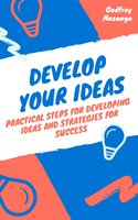 Develop Your Ideas: Practical Steps for Developing Ideas and Strategies for Success - Godfrey Masanga