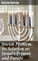 Jewish Problem: Its Solution or, Israel's Present and Future - David Baron