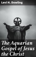The Aquarian Gospel of Jesus the Christ - Levi H. Dowling