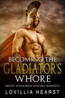 Becoming The Gladiator's Whore: Erotic Alpha Male Historic Romance - Lovillia Hearst