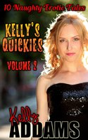 Kelly's Quickies Volume 2: 10 Naughty Erotic Tales - Kelly Addams