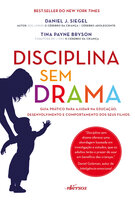 Disciplina sem drama: Guia prático para ajudar na educação, desenvolvimento e comportamento dos seus filhos - Daniel J. Siegel, Tina Payne Bryson