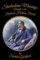 Sherlockian Musings - Thoughts on the Sherlock Holmes Stories - Sheldon Goldfarb