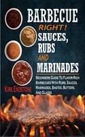 Barbecue Right Rubs Sauces And Marinades: Beginners Guide To Flavor-Rich Barbecues With Rubs, Sauces, Marinades, Bastes, Butters, And Glazes - Kirk Endstone