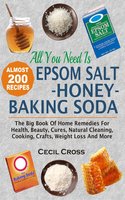 All You Need Is Epsom Salt, Honey And Baking Soda: The Big Book Of Home Remedies For Health, Beauty, Cures, Natural Cleaning, Cooking, Crafts, Weight Loss And More - Cecil Cross