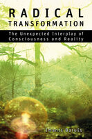 Radical Transformation - The Unexpected Interplay of Consciousness and Reality - Imants Barušs