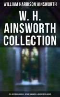 W. H. Ainsworth Collection: 20+ Historical Novels, Gothic Romances & Adventure Classics - William Harrison Ainsworth