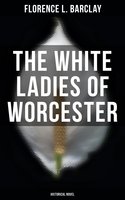 The White Ladies of Worcester (Historical Novel) - Florence L. Barclay
