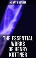 The Essential Works of Henry Kuttner: The Ego Machine, Where the World is Quiet, I, the Vampire, The Salem Horror, Chameleon Man - Henry Kuttner