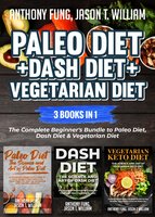 Paleo Diet + Dash Diet + Vegetarian Diet: 3 Books in 1: The Complete Beginner's Bundle to Paleo Diet, Dash Diet & Vegetarian Diet - Anthony Fung, Jason T. William