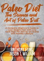 Paleo Diet - The Science and Art of Paleo Diet: A Complete Beginner's Guide to Lose Weight Fast with Low Carb High Fat Diet for an Active and Healthy Lifestyle - Anthony Fung, Jason T. William