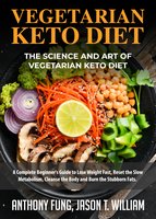 Vegetarian Keto Diet - The Science and Art of Vegetarian Keto Diet: A Complete Beginner's Guide to Lose Weight Fast, Reset the Slow Metabolism, Cleanse the Body and Burn the Stubborn Fats - Anthony Fung, Jason T. William