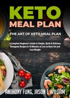 Keto Meal Plan - The Art of Keto Meal Plan: A Complete Beginner's Guide to Simple, Quick & Delicious Ketogenic Recipes in 10 Minutes or Less to Burn Fat and Lose Weight - Anthony Fung, Jason T. William