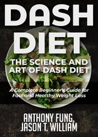 Dash Diet - The Science and Art of Dash Diet: A Complete Beginner's Guide for Fast and Healthy Weight Loss - Anthony Fung, Jason T. William