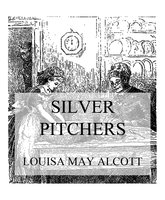 Silver Pitchers: And Other Stories - Louisa May Alcott