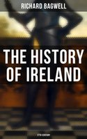 The History of Ireland: 17th Century: During the Reign of the Stuarts and the Interregnum: From 1603 to 1690 - Richard Bagwell