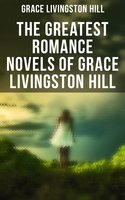The Greatest Romance Novels of Grace Livingston Hill: Marcia Schuyler, Phoebe Deane, Miranda, The Enchanted Barn, Exit Betty, Lo, Michael!, The Tryst… - Grace Livingston Hill