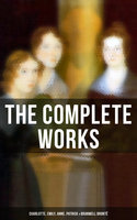 The Complete Works: Charlotte, Emily, Anne, Patrick & Branwell Brontë - Anne Brontë, Emily Brontë, Charlotte Brontë