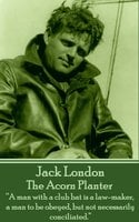The Acorn Planter: “A man with a club bat is a law-maker, a man to be obeyed, but not necessarily conciliated.” - Jack London