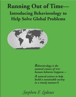 Running Out Of Time: Introducing Behaviorology To Help Solve Global Problems - Stephen F. Ledoux