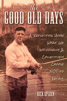 The Good Old Days: A Reflection Upon What We Individually and Collectively Choose NOT to Recall - Rick Spleen