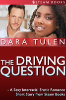 The Driving Question - A Sexy Interracial Erotic Romance Short Story from Steam Books - Steam Books, Dara Tulen