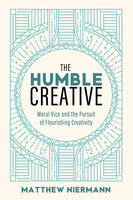 The Humble Creative: Moral Vice and the Pursuit of Flourishing Creativity - Matthew Niermann