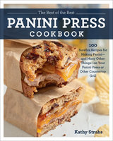 The Best of the Best Panini Press Cookbook: 100 Surefire Recipes for Making Panini--and Many Other Things--on Your Panini Press or Other Countertop Grill - Kathy Strahs
