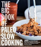 The Big Book of Paleo Slow Cooking: 200 Nourishing Recipes That Cook Carefree, for Everyday Dinners and Weekend Feasts - Natalie Perry