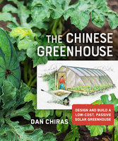 The Chinese Greenhouse: Design and Build a Low-Cost, Passive Solar Greenhouse - Dan Chiras