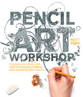 Pencil Art Workshop: Techniques, Ideas, and Inspiration for Drawing and Designing with Pencil - Matt Rota