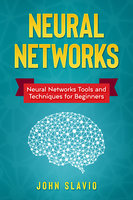 Neural Networks: Neural Networks Tools and Techniques for Beginners - John Slavio