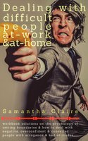 Dealing With Difficult People At Work & At Home: Workbook solutions on the psychology of setting boundaries & how to deal with negative, overconfident & conceited people with arrogance & bad attitudes - Samantha Claire