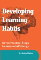 Developing Learning Habits: Seven Practical Steps to Successful change - Celine Mullins