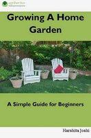 Growing a Home Gardens: A Simple Guide for Beginners - Harshita Joshi