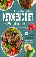 The Complete Ketogenic Diet for Beginners: 100 Low-Carb, High-Fat Recipes For Weight Loss and Healthy Living (Ketogenic Pressure Cooker Cookbook) - Aldo Deandre