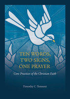 Ten Words, Two Signs, One Prayer: Core Practices of the Christian Faith - Timothy Tennent